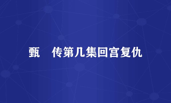甄嬛传第几集回宫复仇