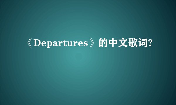 《Departures》的中文歌词?