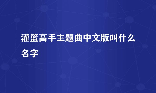 灌篮高手主题曲中文版叫什么名字