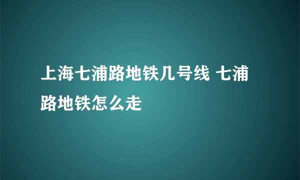 上海七浦路地铁几号线 七浦路地铁怎么走