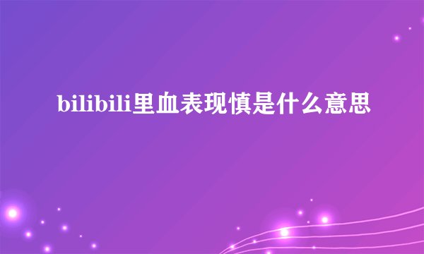 bilibili里血表现慎是什么意思