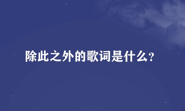 除此之外的歌词是什么？