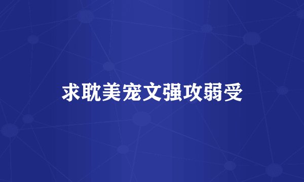 求耽美宠文强攻弱受