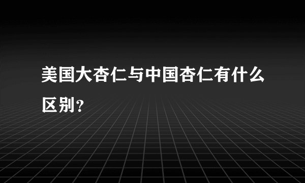 美国大杏仁与中国杏仁有什么区别？