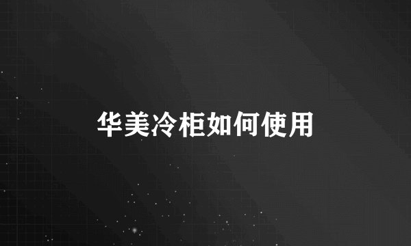 华美冷柜如何使用