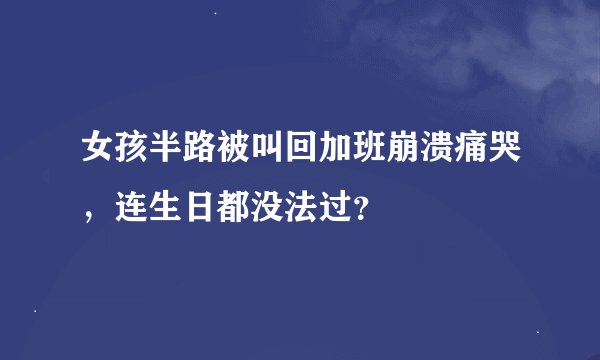 女孩半路被叫回加班崩溃痛哭，连生日都没法过？