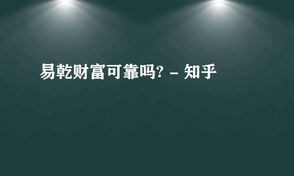 易乾财富可靠吗? - 知乎