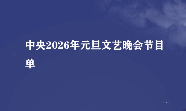 中央2026年元旦文艺晚会节目单