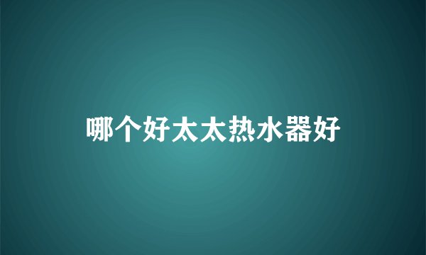 哪个好太太热水器好