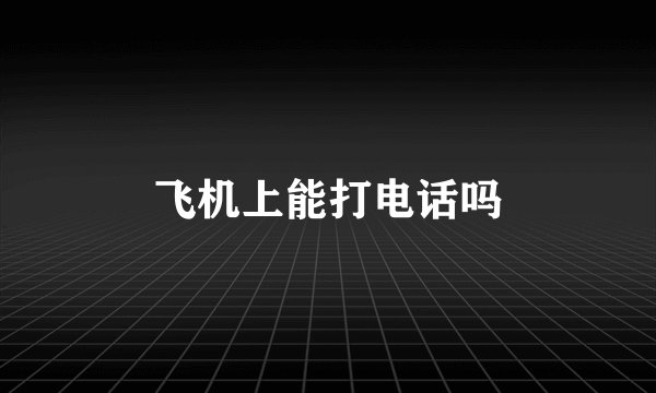 飞机上能打电话吗