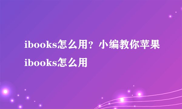 ibooks怎么用？小编教你苹果ibooks怎么用