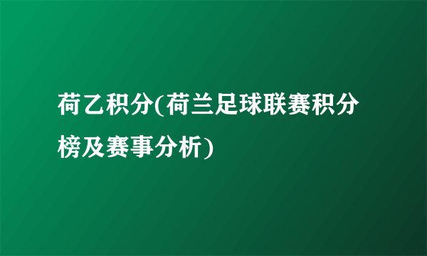 荷乙积分(荷兰足球联赛积分榜及赛事分析)