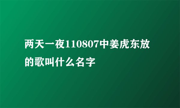 两天一夜110807中姜虎东放的歌叫什么名字
