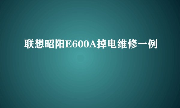 联想昭阳E600A掉电维修一例