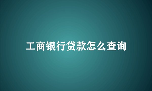 工商银行贷款怎么查询