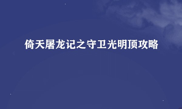 倚天屠龙记之守卫光明顶攻略