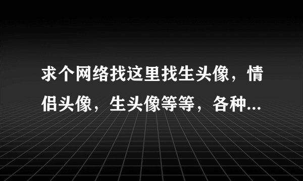 求个网络找这里找生头像，情侣头像，生头像等等，各种个类资源.apk网盘链接下载