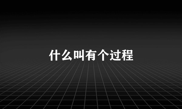 什么叫有个过程