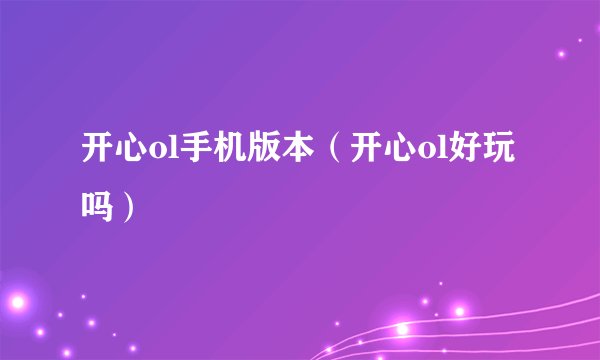 开心ol手机版本（开心ol好玩吗）