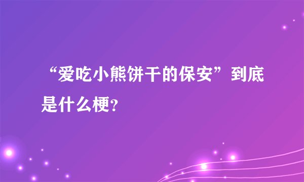 “爱吃小熊饼干的保安”到底是什么梗?