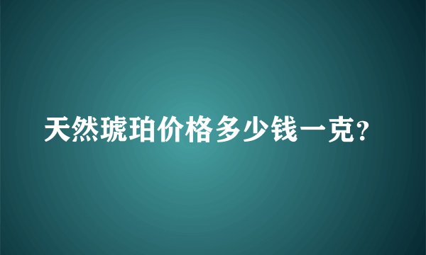 天然琥珀价格多少钱一克？