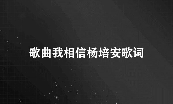 歌曲我相信杨培安歌词