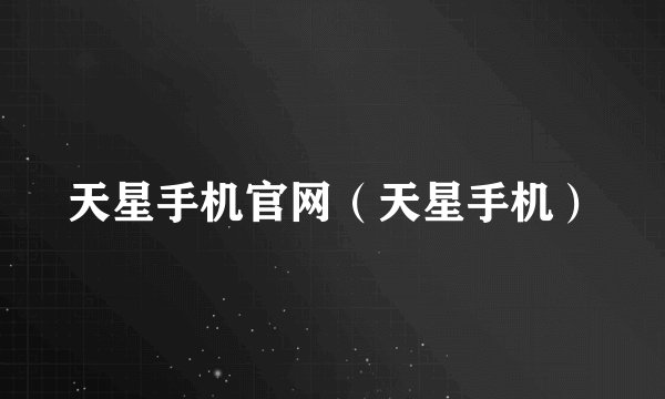 天星手机官网（天星手机）