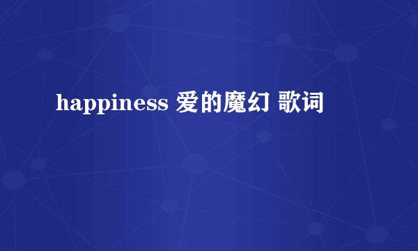 happiness 爱的魔幻 歌词