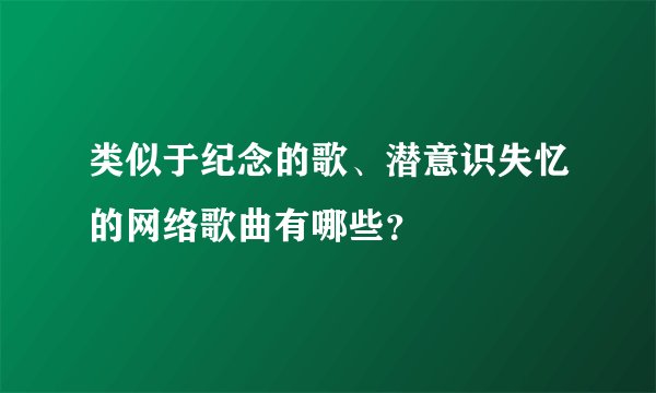 类似于纪念的歌、潜意识失忆的网络歌曲有哪些？
