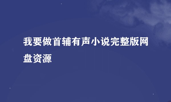 我要做首辅有声小说完整版网盘资源