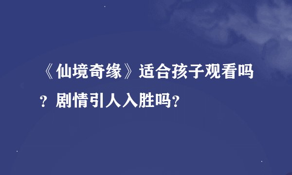 《仙境奇缘》适合孩子观看吗？剧情引人入胜吗？