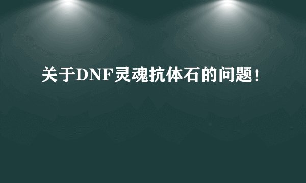 关于DNF灵魂抗体石的问题！