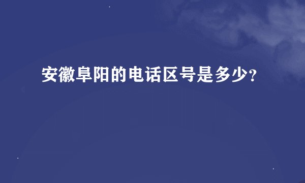 安徽阜阳的电话区号是多少？
