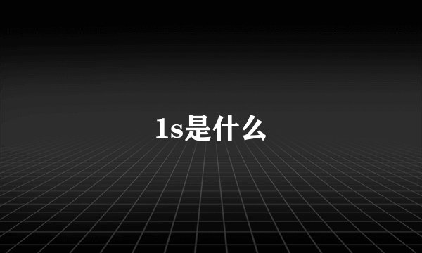 1s是什么
