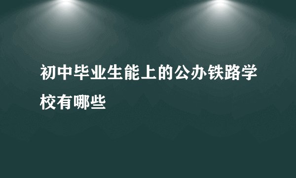初中毕业生能上的公办铁路学校有哪些