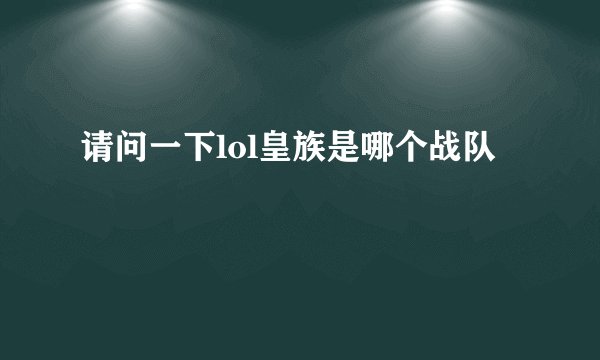 请问一下lol皇族是哪个战队