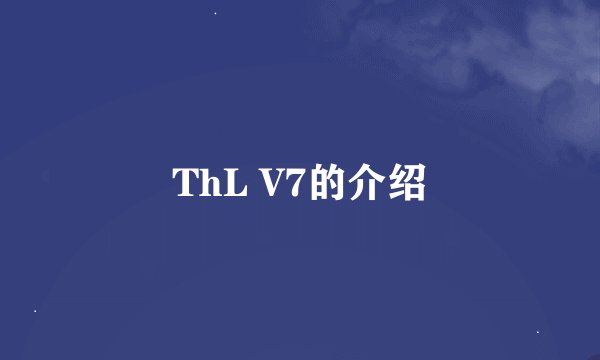 ThL V7的介绍