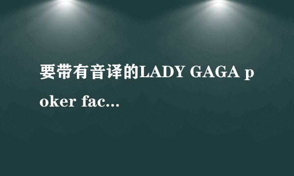 要带有音译的LADY GAGA poker face的歌词