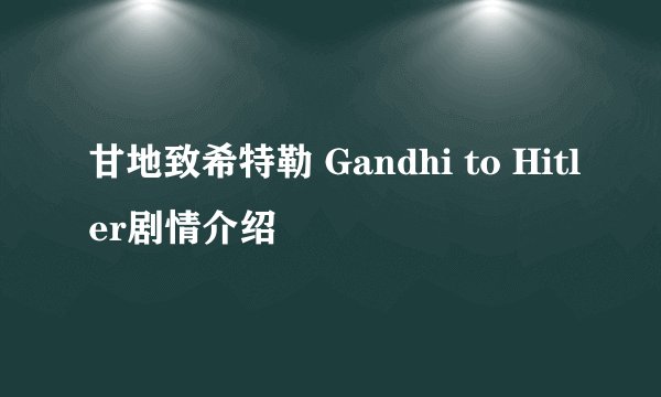 甘地致希特勒 Gandhi to Hitler剧情介绍