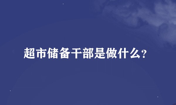 超市储备干部是做什么？