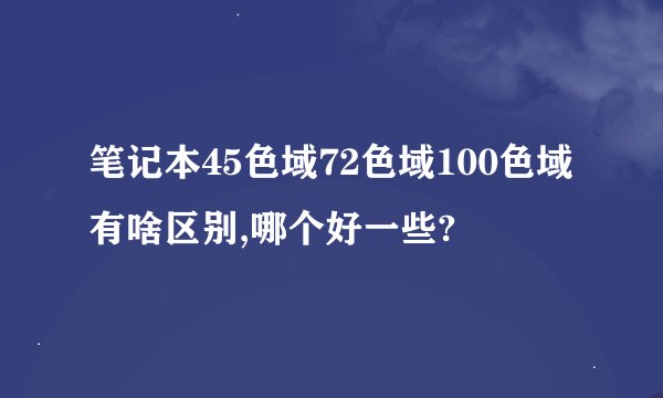 笔记本45色域72色域100色域有啥区别,哪个好一些?
