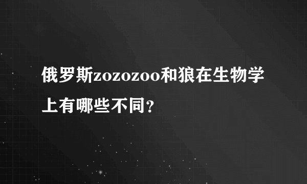 俄罗斯zozozoo和狼在生物学上有哪些不同?