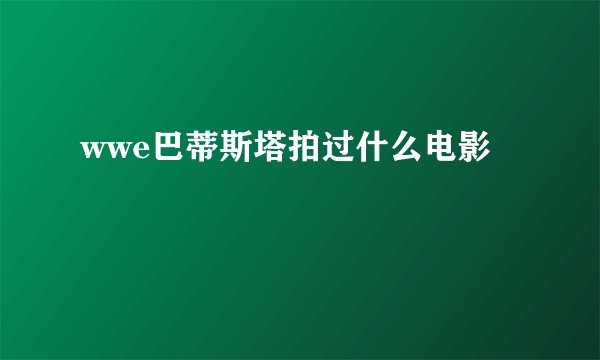 wwe巴蒂斯塔拍过什么电影