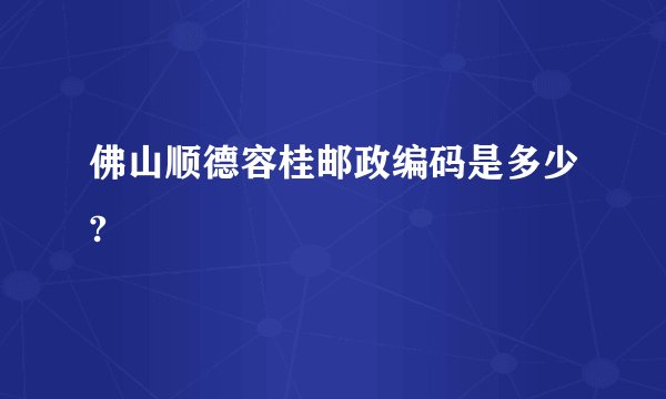 佛山顺德容桂邮政编码是多少?