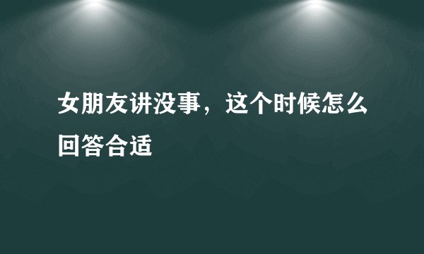 女朋友讲没事，这个时候怎么回答合适