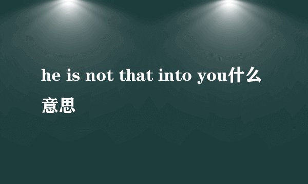 he is not that into you什么意思