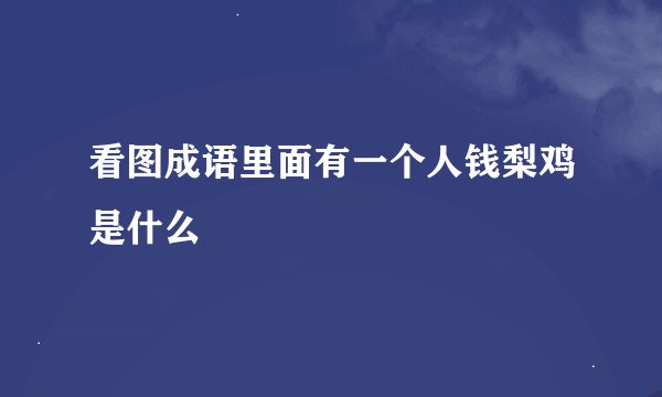 看图成语里面有一个人钱梨鸡是什么