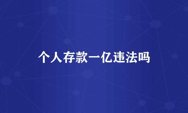 个人存款一亿违法吗