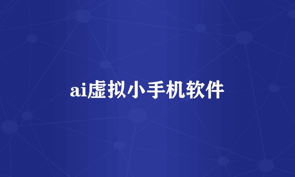 ai虚拟小手机软件