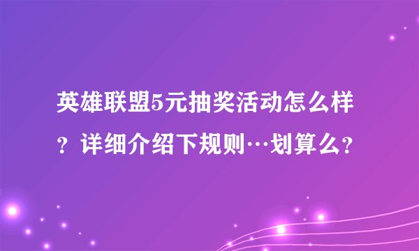 英雄联盟5元抽奖活动怎么样?详细介绍下规则…划算么?